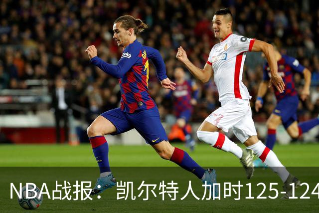 NBA战报：凯尔特人加时125-124险胜篮网取NBA3连胜，塔图姆40+5+8