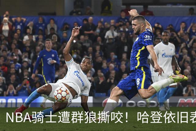 NBA骑士遭群狼撕咬！哈登依旧表现不佳，幸好签了三年大合同